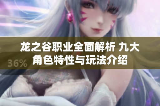 龙之谷职业全面解析 九大角色特性与玩法介绍