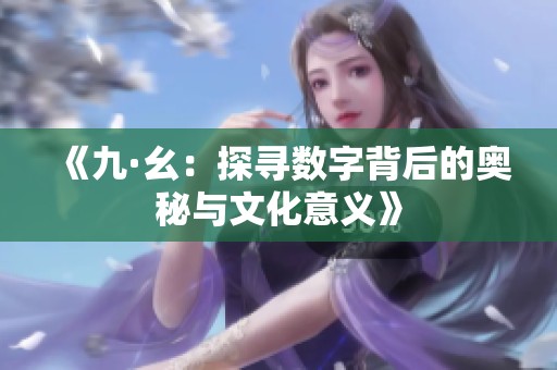 《九·幺：探寻数字背后的奥秘与文化意义》