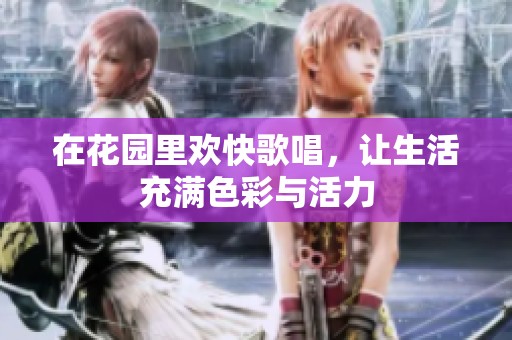 在花园里欢快歌唱，让生活充满色彩与活力