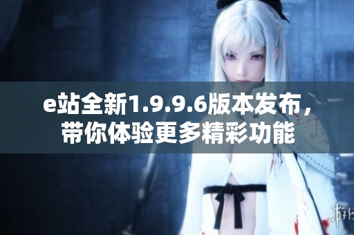 e站全新1.9.9.6版本发布，带你体验更多精彩功能