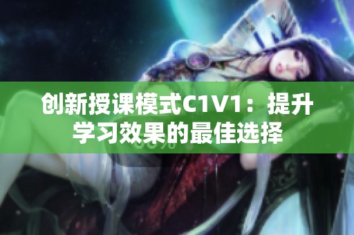 创新授课模式C1V1：提升学习效果的最佳选择