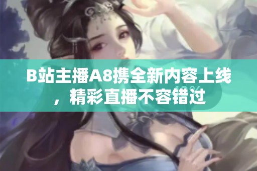 B站主播A8携全新内容上线，精彩直播不容错过
