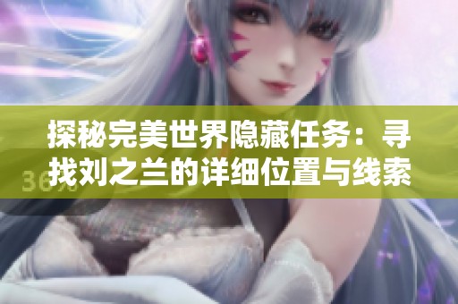 探秘完美世界隐藏任务：寻找刘之兰的详细位置与线索解析