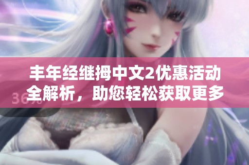 丰年经继拇中文2优惠活动全解析，助您轻松获取更多福利
