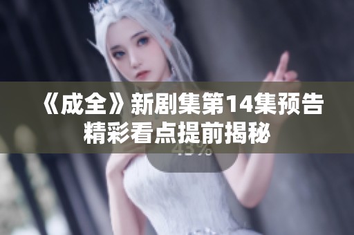 《成全》新剧集第14集预告精彩看点提前揭秘