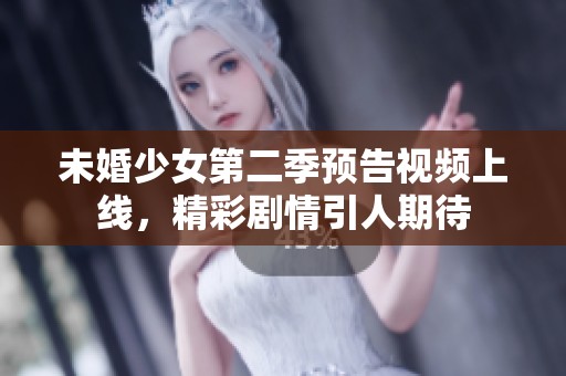 未婚少女第二季预告视频上线，精彩剧情引人期待