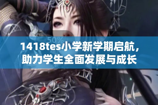 1418tes小学新学期启航，助力学生全面发展与成长