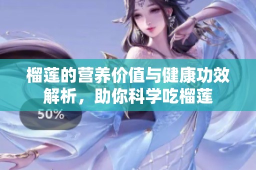榴莲的营养价值与健康功效解析，助你科学吃榴莲