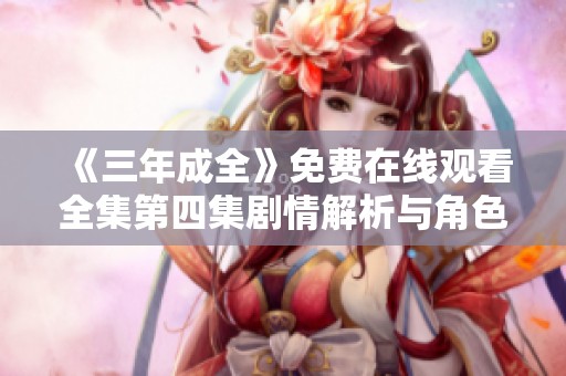 《三年成全》免费在线观看全集第四集剧情解析与角色深入分析