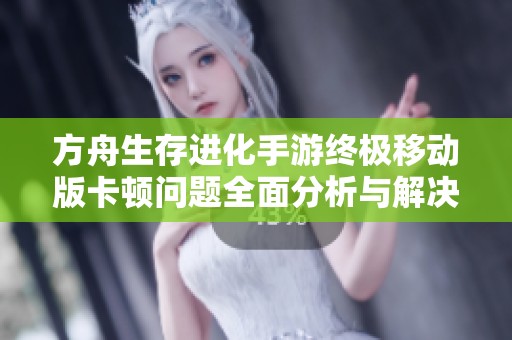 方舟生存进化手游终极移动版卡顿问题全面分析与解决方案