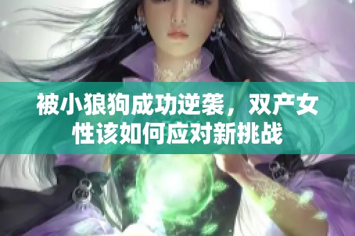 被小狼狗成功逆袭，双产女性该如何应对新挑战