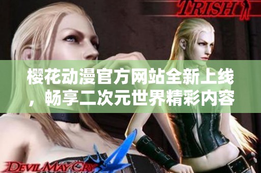 樱花动漫官方网站全新上线，畅享二次元世界精彩内容