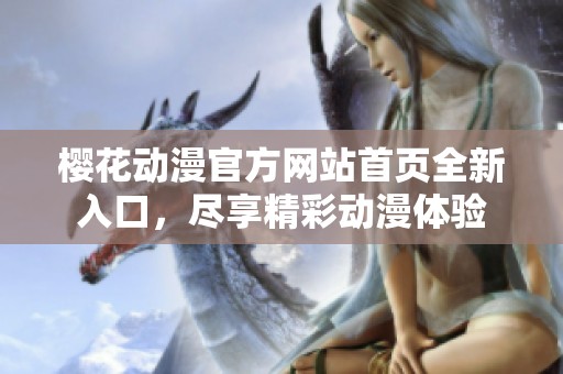 樱花动漫官方网站首页全新入口，尽享精彩动漫体验