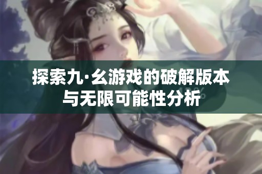 探索九·幺游戏的破解版本与无限可能性分析