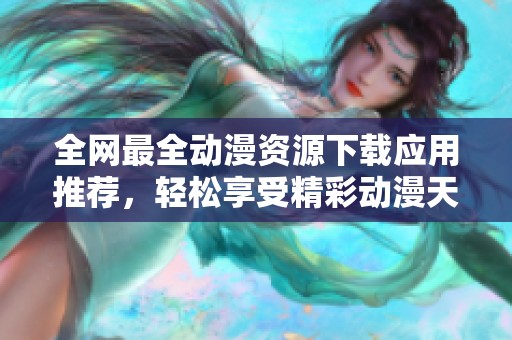 全网最全动漫资源下载应用推荐，轻松享受精彩动漫天幕