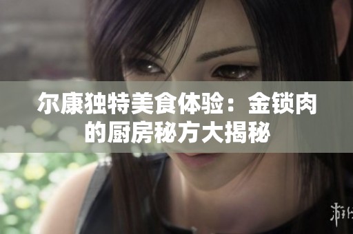 尔康独特美食体验：金锁肉的厨房秘方大揭秘