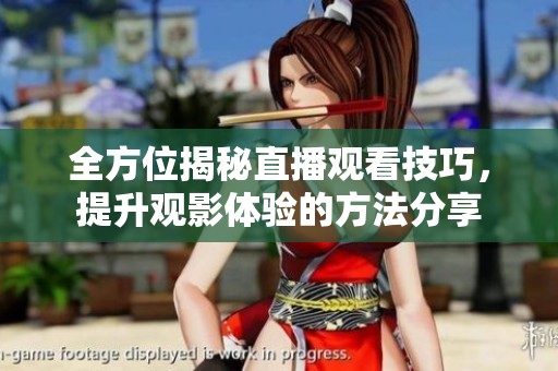 全方位揭秘直播观看技巧，提升观影体验的方法分享