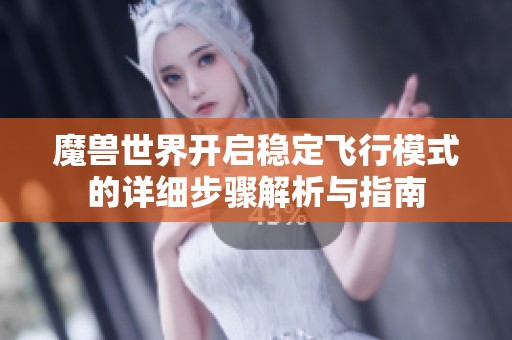 魔兽世界开启稳定飞行模式的详细步骤解析与指南
