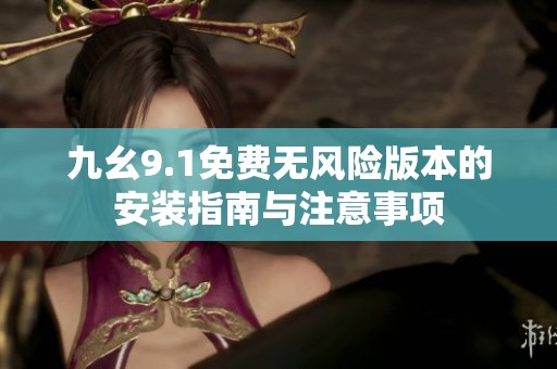 九幺9.1免费无风险版本的安装指南与注意事项