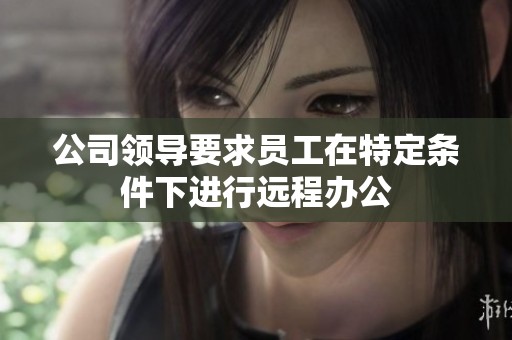 公司领导要求员工在特定条件下进行远程办公