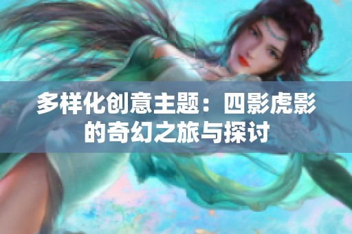 多样化创意主题：四影虎影的奇幻之旅与探讨
