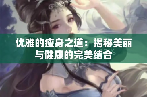 优雅的瘦身之道：揭秘美丽与健康的完美结合