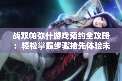 战双帕弥什游戏预约全攻略：轻松掌握步骤抢先体验未来科技