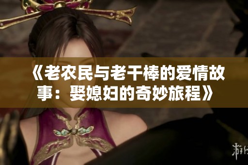 《老农民与老干棒的爱情故事：娶媳妇的奇妙旅程》