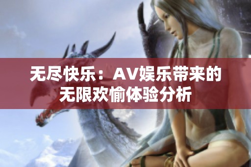 无尽快乐：AV娱乐带来的无限欢愉体验分析