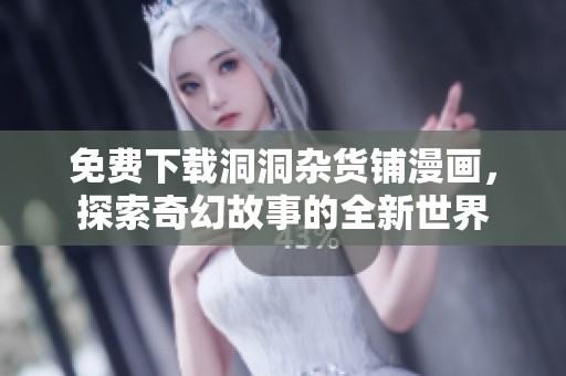 免费下载洞洞杂货铺漫画，探索奇幻故事的全新世界