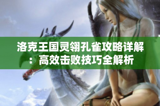 洛克王国灵翎孔雀攻略详解：高效击败技巧全解析