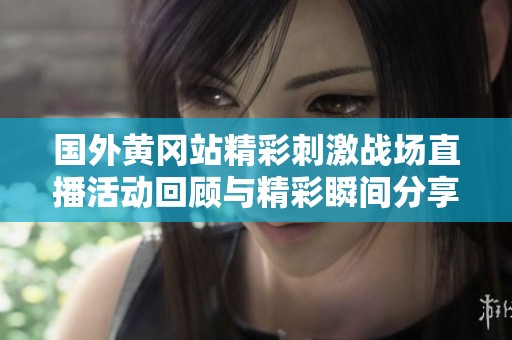 国外黄冈站精彩刺激战场直播活动回顾与精彩瞬间分享