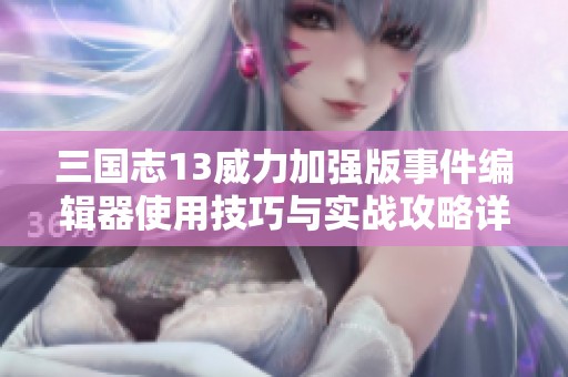 三国志13威力加强版事件编辑器使用技巧与实战攻略详解
