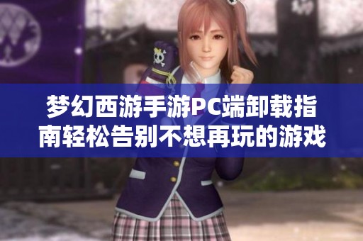 梦幻西游手游PC端卸载指南轻松告别不想再玩的游戏