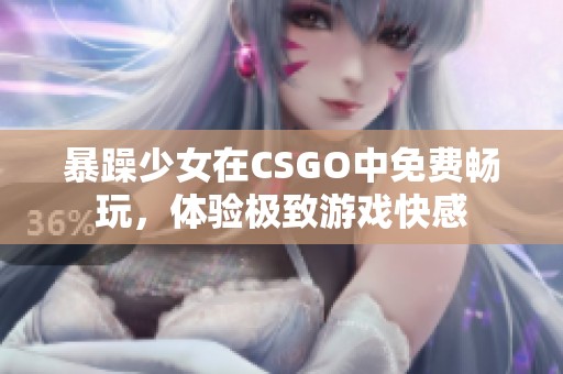 暴躁少女在CSGO中免费畅玩，体验极致游戏快感