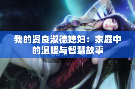 我的贤良淑德媳妇：家庭中的温暖与智慧故事