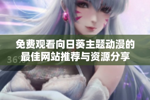 免费观看向日葵主题动漫的最佳网站推荐与资源分享
