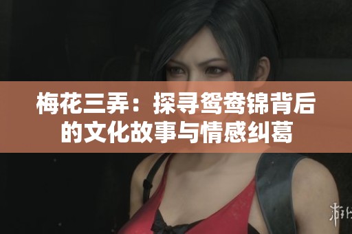 梅花三弄：探寻鸳鸯锦背后的文化故事与情感纠葛