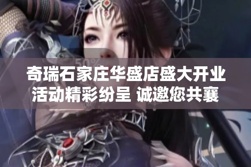 奇瑞石家庄华盛店盛大开业活动精彩纷呈 诚邀您共襄盛举