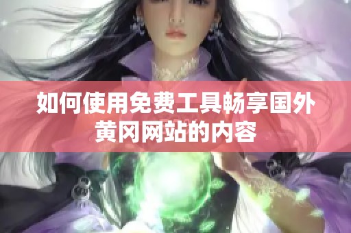 如何使用免费工具畅享国外黄冈网站的内容