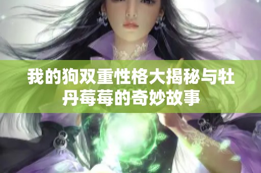 我的狗双重性格大揭秘与牡丹莓莓的奇妙故事