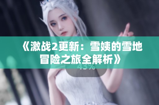 《激战2更新：雪姨的雪地冒险之旅全解析》
