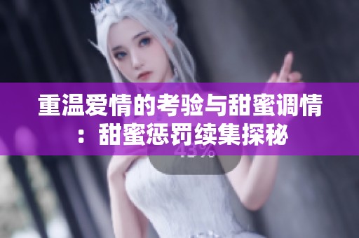 重温爱情的考验与甜蜜调情：甜蜜惩罚续集探秘