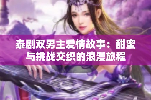 泰剧双男主爱情故事：甜蜜与挑战交织的浪漫旅程
