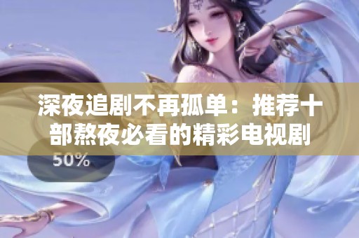 深夜追剧不再孤单：推荐十部熬夜必看的精彩电视剧