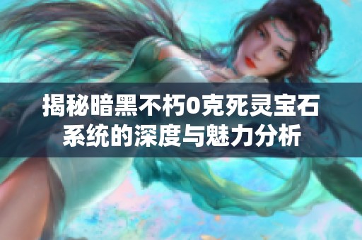 揭秘暗黑不朽0克死灵宝石系统的深度与魅力分析