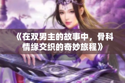 《在双男主的故事中，骨科情缘交织的奇妙旅程》