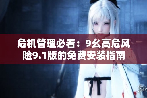 危机管理必看：9幺高危风险9.1版的免费安装指南