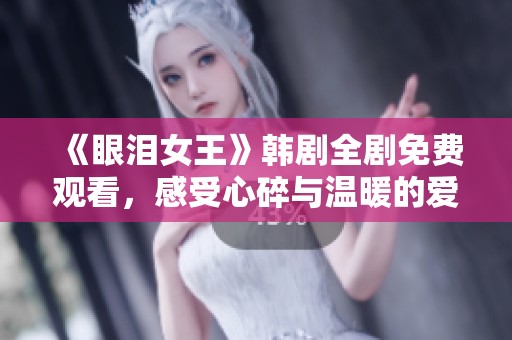 《眼泪女王》韩剧全剧免费观看，感受心碎与温暖的爱情故事