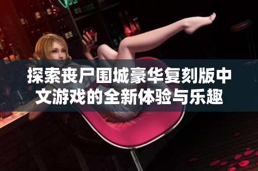 探索丧尸围城豪华复刻版中文游戏的全新体验与乐趣